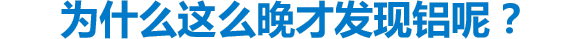 为什么这么晚才发现铝呢？