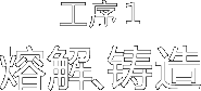 工序1 熔解、铸造
