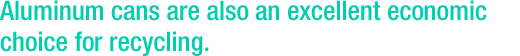 Aluminum cans are also an excellent economic choice for recycling.