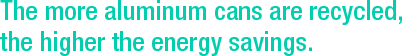 The more aluminum cans are recycled, the higher the energy savings.