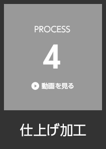 PROCESS4 仕上げ加工