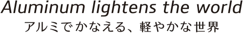 アルミでかなえる、軽やかな世界