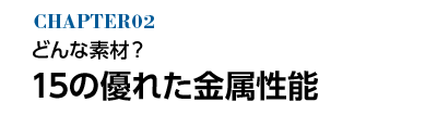 どんな素材？13の優れた金属性能