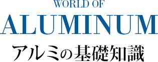 WORLD OF ALUMINUM アルミの基礎知識