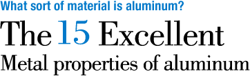 What sort of material is aluminum? The 15 excellent metal properties of aluminum