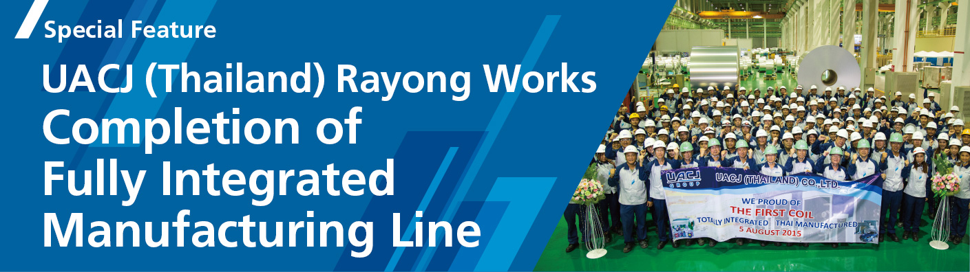 Special Feature　UACJ (Thailand) Rayong Works Completion of Fully Integrated Manufacturing Line

