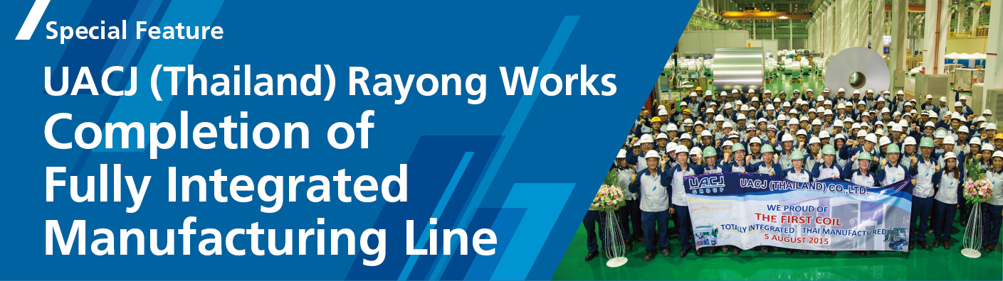 Special Feature　UACJ (Thailand) Rayong Works Completion of Fully Integrated Manufacturing Line
