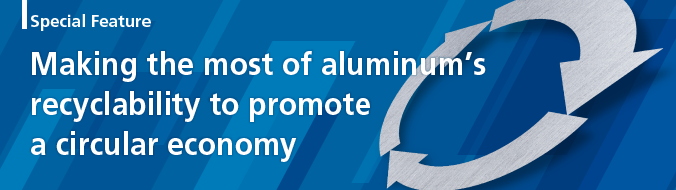 Special Feature: Making the most of aluminum’s recyclability to promote a circular economy