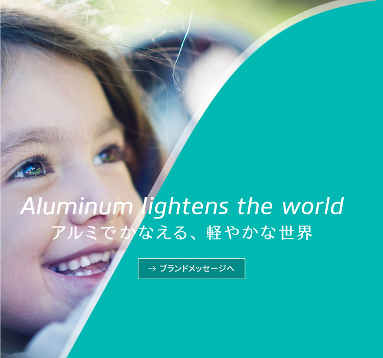 Aluminum lightens the world アルミでかなえる、軽やかな世界