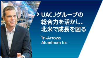 UACJグループの総合力を活かし、北米で成長を図る：Tri-Arrows Aluminum Inc.