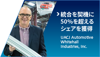 統合を契機に50%を超えるシェアを獲得：UACJ Automotive Whitehall Industries, Inc.