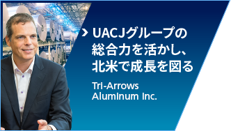 UACJグループの総合力を活かし、北米で成長を図る：Tri-Arrows Aluminum Inc.