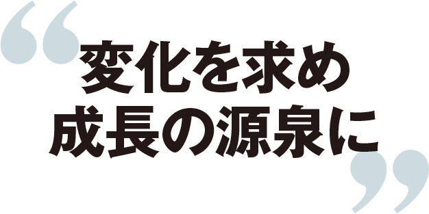 変化を求め成長の源泉に