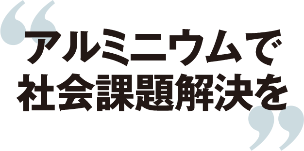 アルミニウムで社会課題解決を