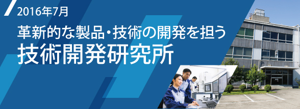 Special Feature　革新的な製品・技術の開発を担う技術開発研究所