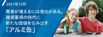 Special Feature　需要が増えるには理由がある。環境重視の時代に新たな価値を生み出す「アルミ缶」