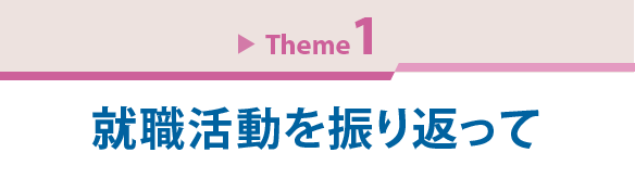 Theme 1　就職活動を振り返って