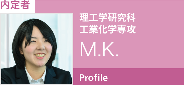 内定者：理工学研究科 工業化学専攻　M.K.