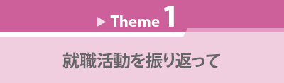 Theme 1　就職活動を振り返って