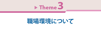 Theme 3　職場環境について